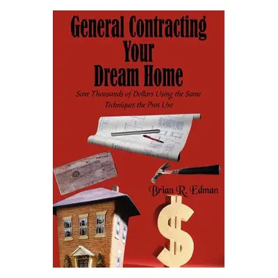 "General Contracting Your Dream Home: Save Thousands of Dollars Using the Same Techniques the Pr