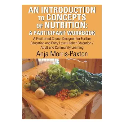 "An Introduction to Concepts of Nutrition: a Participant Workbook: A Facilitated Course Designed