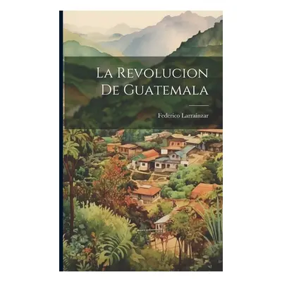 "La Revolucion De Guatemala" - "" ("Larranzar Federico")