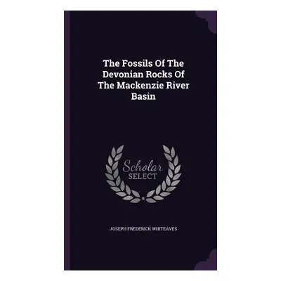 "The Fossils Of The Devonian Rocks Of The Mackenzie River Basin" - "" ("Whiteaves Joseph Frederi