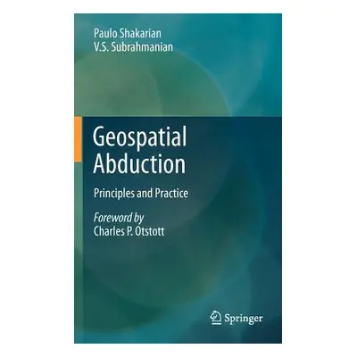 "Geospatial Abduction: Principles and Practice" - "" ("Shakarian Paulo")