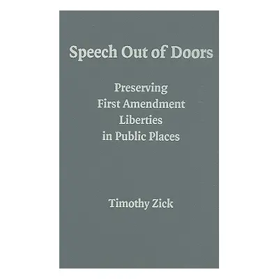 "Speech Out of Doors: Preserving First Amendment Liberties in Public Places" - "" ("Zick Timothy