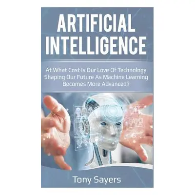 "Artificial Intelligence. at What Cost Is Our Love of Technology Shaping Our Future as Machine L