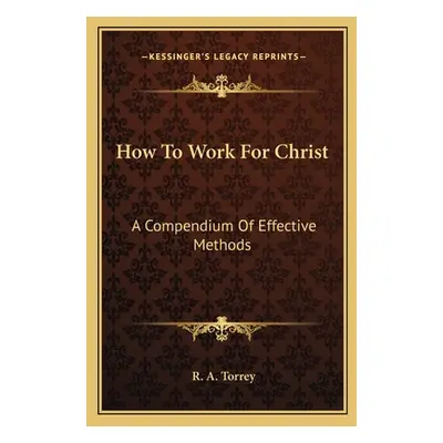 "How To Work For Christ: A Compendium Of Effective Methods" - "" ("Torrey R. A.")