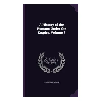 "A History of the Romans Under the Empire, Volume 3" - "" ("Merivale Charles")