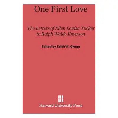 "One First Love: The Letters of Ellen Louisa Tucker to Ralph Waldo Emerson" - "" ("Gregg Edith W