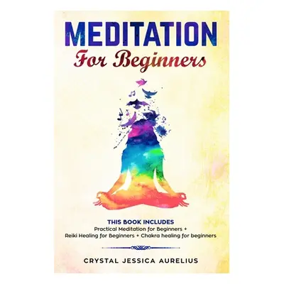 "Meditation: for Beginners This Book Includes - Practical Meditation for Beginners + Reiki Heali