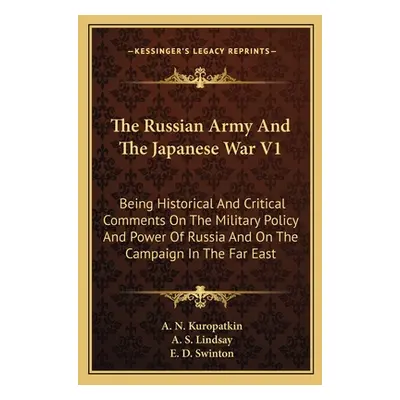 "The Russian Army And The Japanese War V1: Being Historical And Critical Comments On The Militar