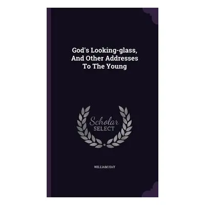 "God's Looking-glass, And Other Addresses To The Young" - "" ("Hay William")