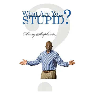 "What Are You, Stupid?" - "" ("Shephard Henry")