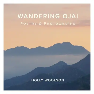 "Wandering Ojai: Poetry & Photographs" - "" ("Woolson Holly")