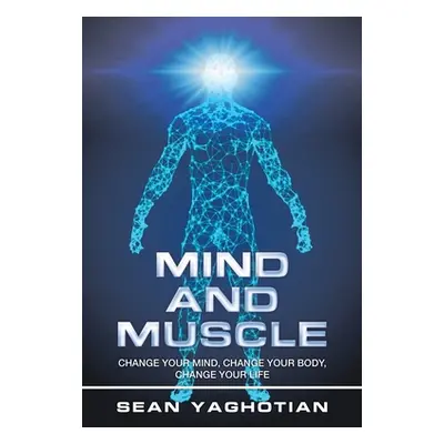 "Mind and Muscle: Change Your Mind, Change Your Body, Change Your Life" - "" ("Yaghotian Sean")