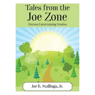 "Tales from the Joe Zone: Sixteen Entertaining Stories" - "" ("Stallings Joe B. Jr.")