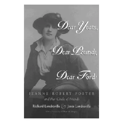 "Dear Yeats, Dear Pound, Dear Ford: Jeanne Robert Foster and Her Circle of Friends" - "" ("Londr