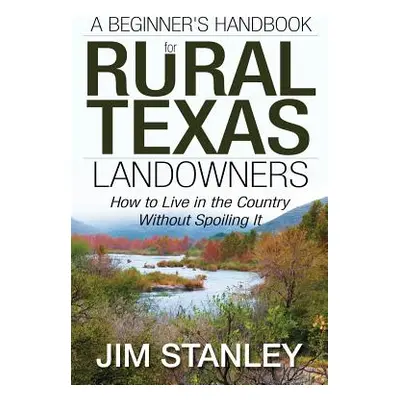 "A Beginner's Handbook for Rural Texas Landowners: How to Live in the Country Without Spoiling I