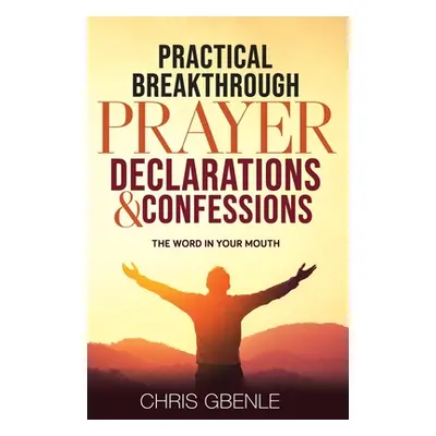 "Practical Breakthrough Prayer Declarations & Confessions: The Word in Your Mouth" - "" ("Gbenle