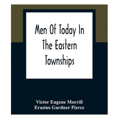 "Men Of Today In The Eastern Townships" - "" ("Eugene Morrill Victor")