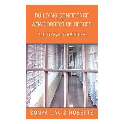 "Building Confidence in the New Correction Officer 115 Tips and Strategies" - "" ("Davis-Roberts