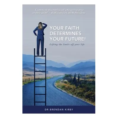 "Your Faith Determines Your Future!: Lifting the Limits off Your Life" - "" ("Kirby Brendan")