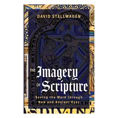 "The Imagery of Scripture: Seeing the Word through New and Ancient Eyes" - "" ("Stellwagen David