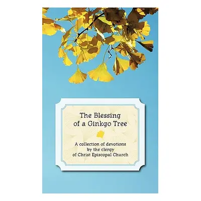 "The Blessing of a Ginkgo Tree: A Collection of Devotions by the Clergy of Christ Episcopal Chur