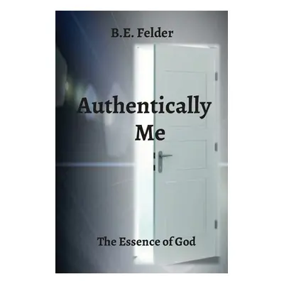 "Authentically Me: The Essence of God" - "" ("Felder B. E.")