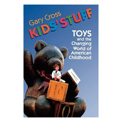 "Kids' Stuff: Toys and the Changing World of American Childhood" - "" ("Cross Gary")