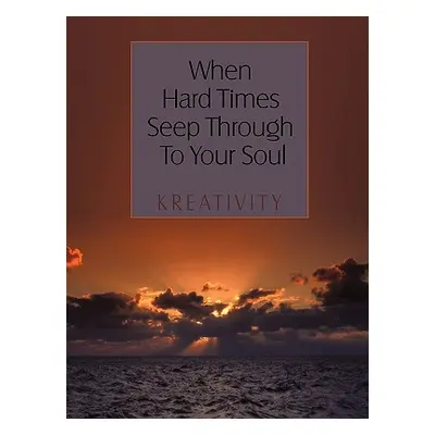 "When Hard Times Seep Through to Your Soul" - "" ("Kreativity")