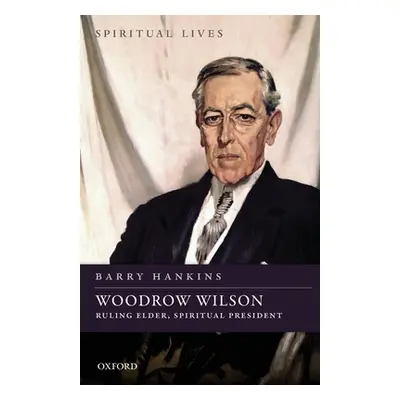 "Woodrow Wilson: Ruling Elder, Spiritual President" - "" ("Hankins Barry")