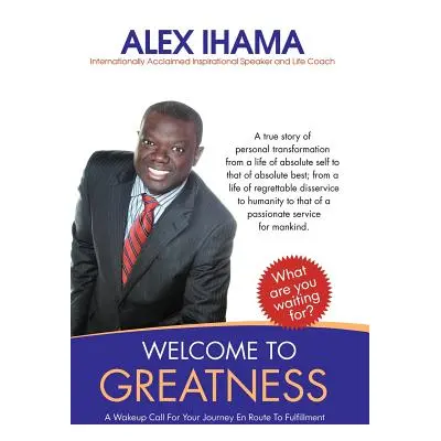 "Welcome to Greatness: A Wakeup Call for Your Journey En Route to Fulfillment" - "" ("Ihama Alex