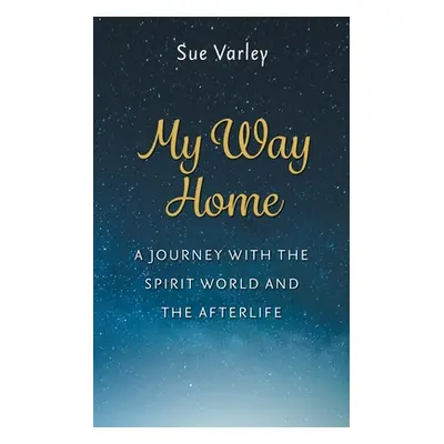 "My Way Home: A Journey With The Spirit World and The Afterlife" - "" ("Varley Sue")