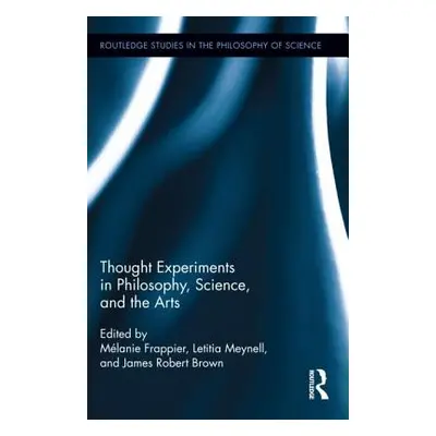 "Thought Experiments in Science, Philosophy, and the Arts" - "" ("Frappier Melanie")