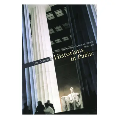 "Historians in Public: The Practice of American History, 1890-1970" - "" ("Tyrrell Ian")