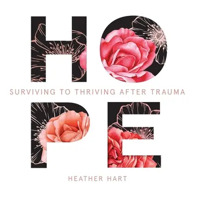 "Hope: Surviving to Thriving After Trauma" - "" ("Hart Heather")