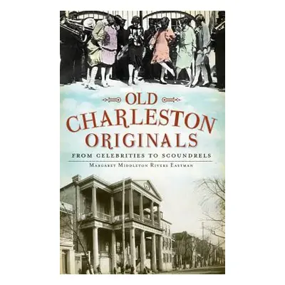 "Old Charleston Originals: From Celebrities to Scoundrels" - "" ("Eastman Margaret Rivers")