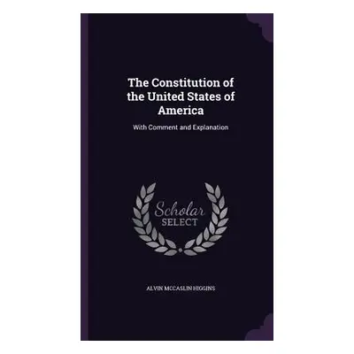 "The Constitution of the United States of America: With Comment and Explanation" - "" ("Higgins 