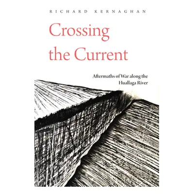 "Crossing the Current: Aftermaths of War Along the Huallaga River" - "" ("Kernaghan Richard")