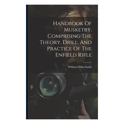 "Handbook Of Musketry, Comprising The Theory, Drill, And Practice Of The Enfield Rifle" - "" ("S