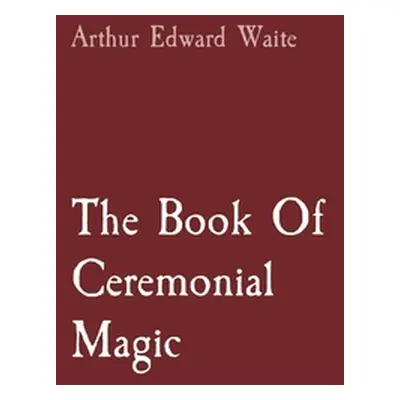 "The Book Of Ceremonial Magic" - "" ("Waite Arthur Edward")