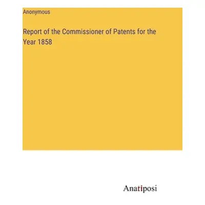 "Report of the Commissioner of Patents for the Year 1858" - "" ("Anonymous")