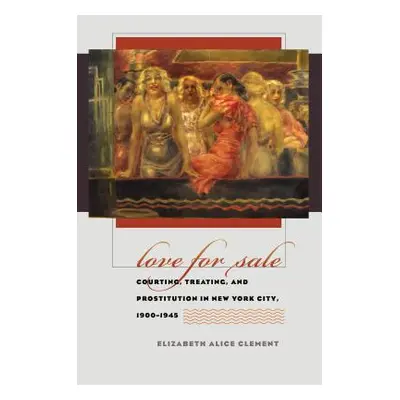 "Love for Sale: Courting, Treating, and Prostitution in New York City, 1900-1945" - "" ("Clement