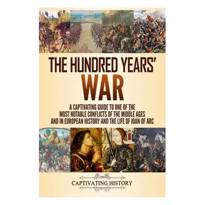 "The Hundred Years' War: A Captivating Guide to One of the Most Notable Conflicts of the Middle 