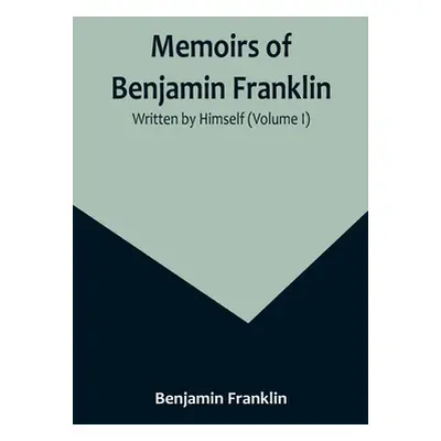 "Memoirs of Benjamin Franklin; Written by Himself (Volume I)" - "" ("Franklin Benjamin")