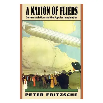 "A Nation of Fliers: German Aviation and the Popular Imagination" - "" ("Fritzsche Peter")