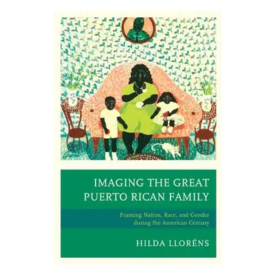 "Imaging The Great Puerto Rican Family: Framing Nation, Race, and Gender during the American Cen