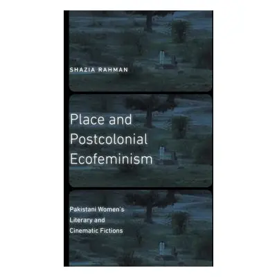 "Place and Postcolonial Ecofeminism: Pakistani Women's Literary and Cinematic Fictions" - "" ("R