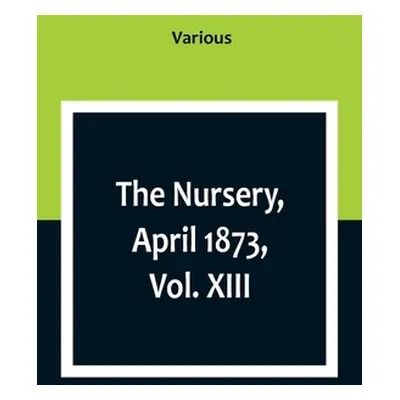 "The Nursery, April 1873, Vol. XIII." - "" ("Various")