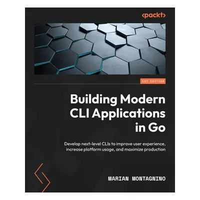 "Building Modern CLI Applications in Go: Develop next-level CLIs to improve user experience, inc