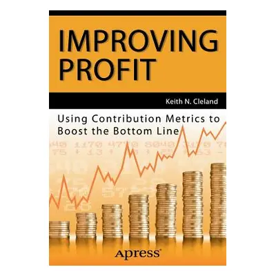 "Improving Profit: Using Contribution Metrics to Boost the Bottom Line" - "" ("Cleland Keith N."