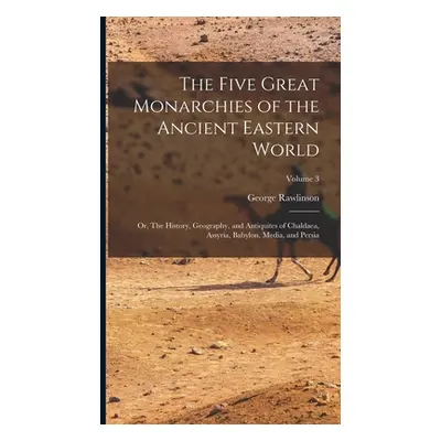 "The Five Great Monarchies of the Ancient Eastern World; or, The History, Geography, and Antiqui